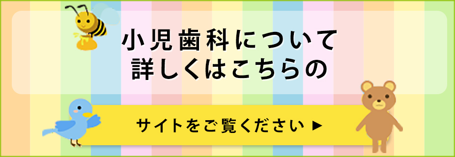 小児歯科について詳しくはこちらのサイトをご覧ください